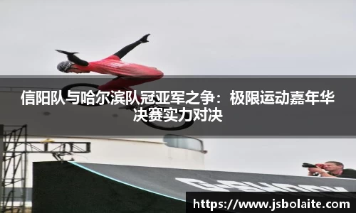 信阳队与哈尔滨队冠亚军之争：极限运动嘉年华决赛实力对决