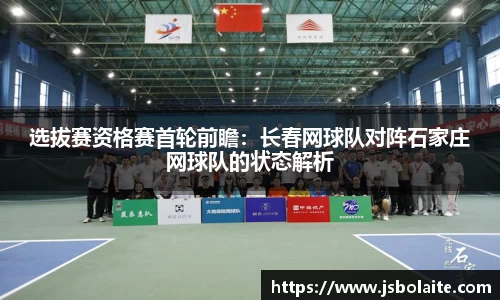选拔赛资格赛首轮前瞻：长春网球队对阵石家庄网球队的状态解析