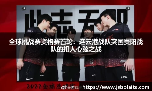 全球挑战赛资格赛首轮：连云港战队突围贵阳战队的扣人心弦之战