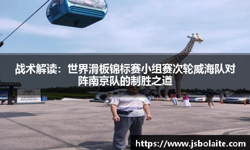 战术解读：世界滑板锦标赛小组赛次轮威海队对阵南京队的制胜之道