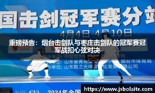 重磅预告：烟台击剑队与枣庄击剑队的冠军赛冠军战扣心弦对决