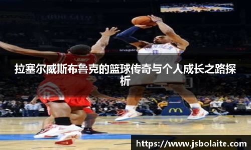 拉塞尔威斯布鲁克的篮球传奇与个人成长之路探析