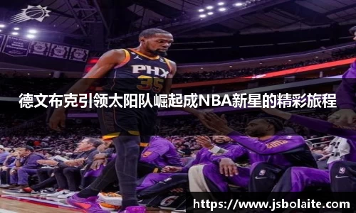 德文布克引领太阳队崛起成NBA新星的精彩旅程