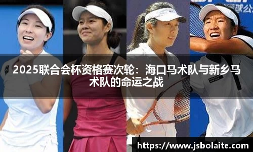 2025联合会杯资格赛次轮：海口马术队与新乡马术队的命运之战