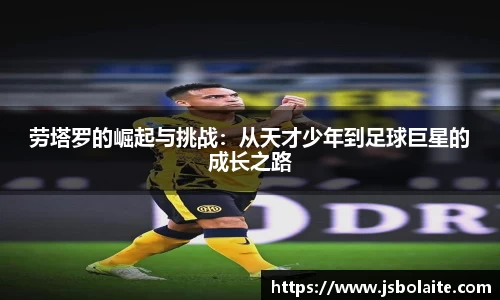 劳塔罗的崛起与挑战：从天才少年到足球巨星的成长之路