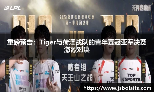 重磅预告：Tiger与菏泽战队的青年赛冠亚军决赛激烈对决
