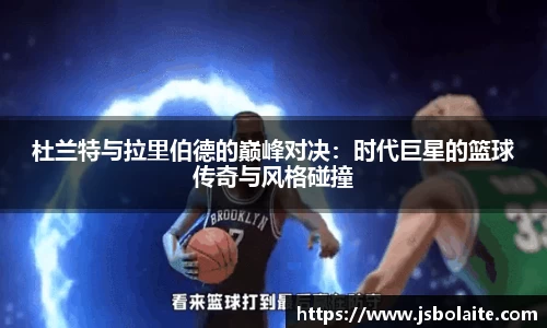 杜兰特与拉里伯德的巅峰对决：时代巨星的篮球传奇与风格碰撞